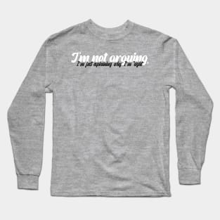 I'm not arguing, I'm just explaining why I'm right. Long Sleeve T-Shirt